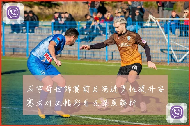 石宇奇世锦赛前后场连贯性提升安赛龙对决精彩看点深度解析